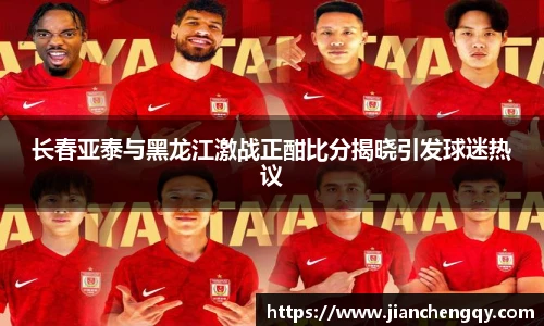 长春亚泰与黑龙江激战正酣比分揭晓引发球迷热议
